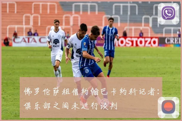 佛罗伦萨租借约翰巴卡约科记者：俱乐部之间未进行谈判