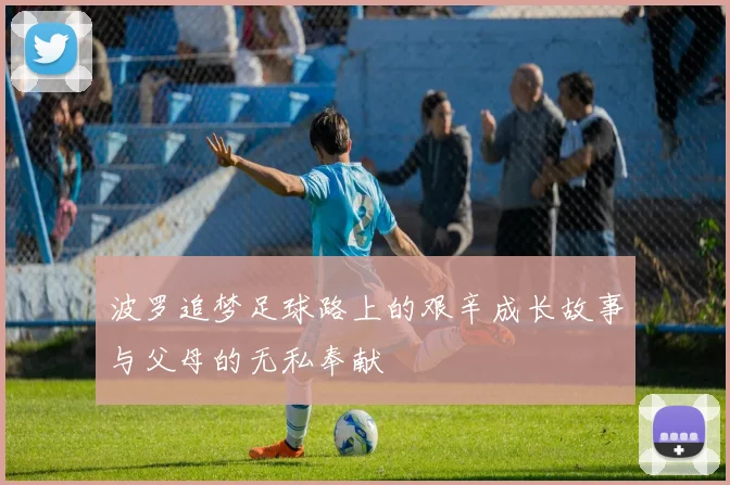 波罗追梦足球路上的艰辛成长故事与父母的无私奉献