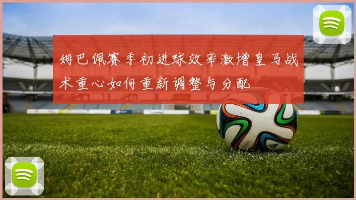 姆巴佩赛季初进球效率激增皇马战术重心如何重新调整与分配