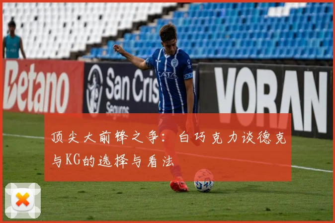 顶尖大前锋之争：白巧克力谈德克与KG的选择与看法