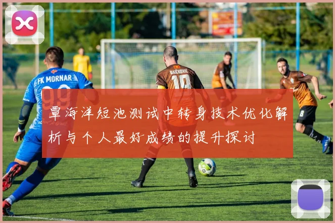 覃海洋短池测试中转身技术优化解析与个人最好成绩的提升探讨